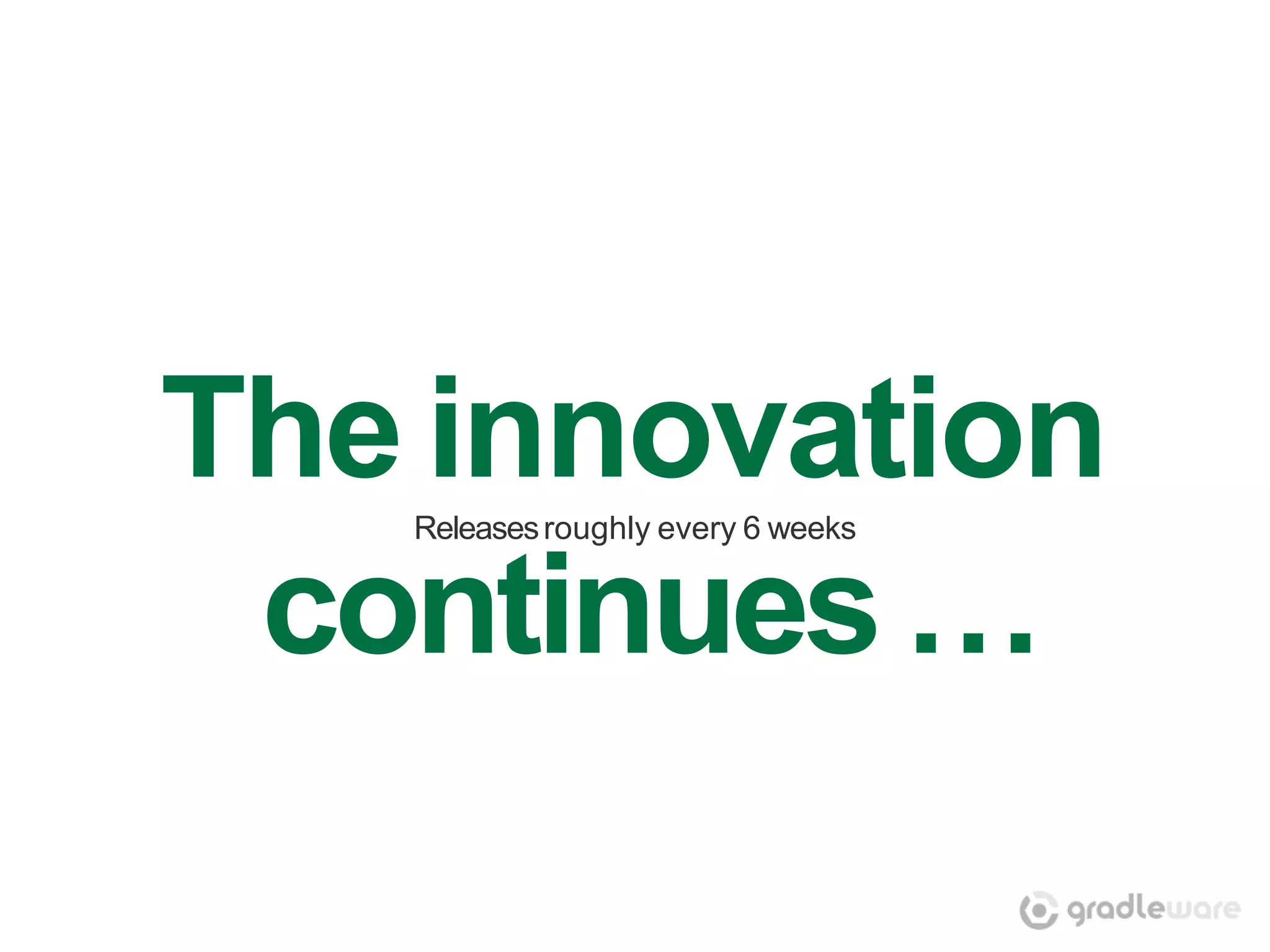 The innovation
   Releases roughly every 6 weeks


 continues …
 