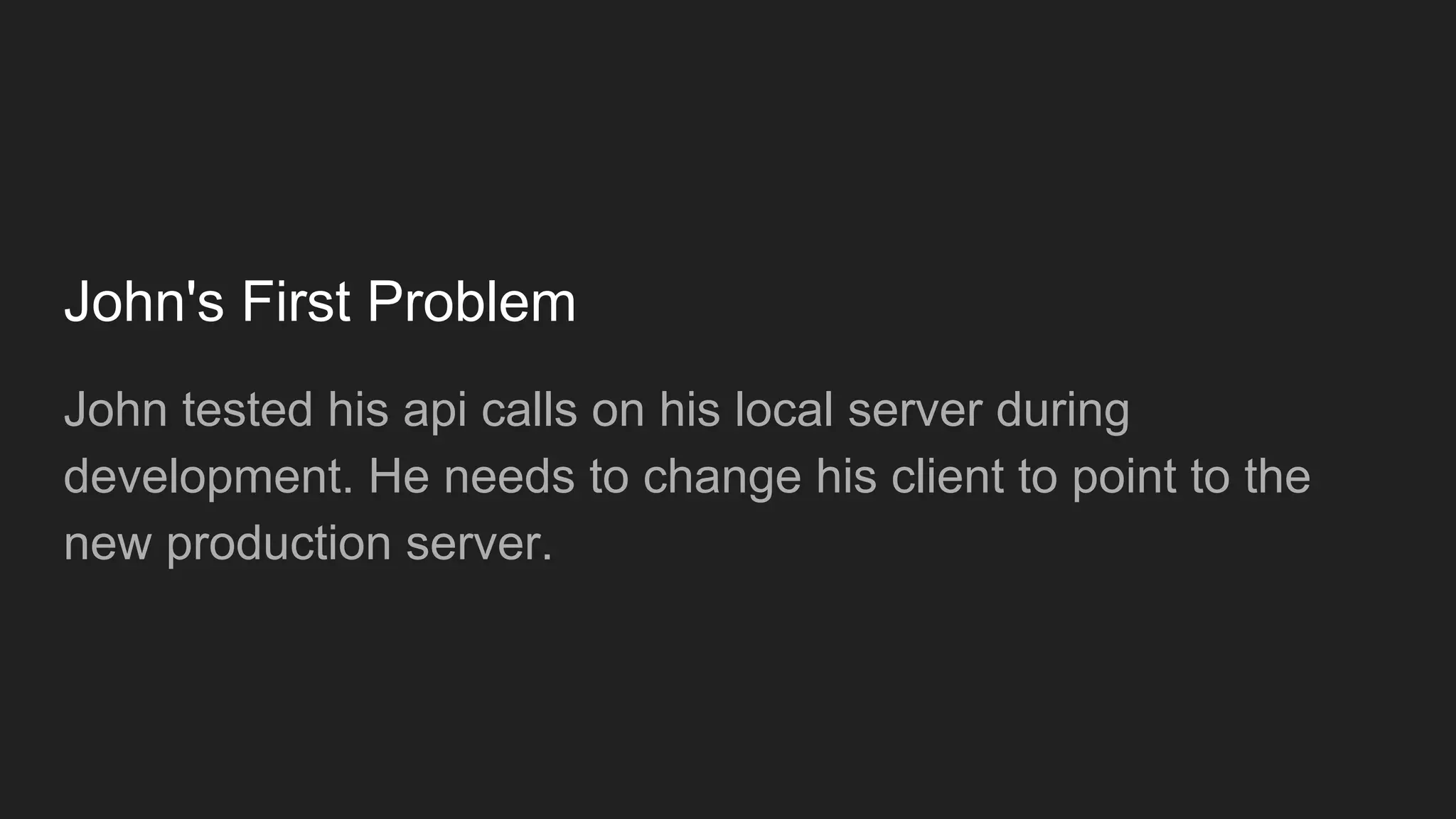 John's First Problem
John tested his api calls on his local server during
development. He needs to change his client to point to the
new production server.
 