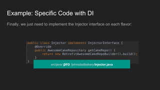 Example: Specific Code with DI
The D on SOLID! This is where Dependency Injection shines. John first abstracts
the repo and builder into an interface, in the main source set.
src/java/ main /johnsdadbakery/ AwesomeCakeRepository.java
 