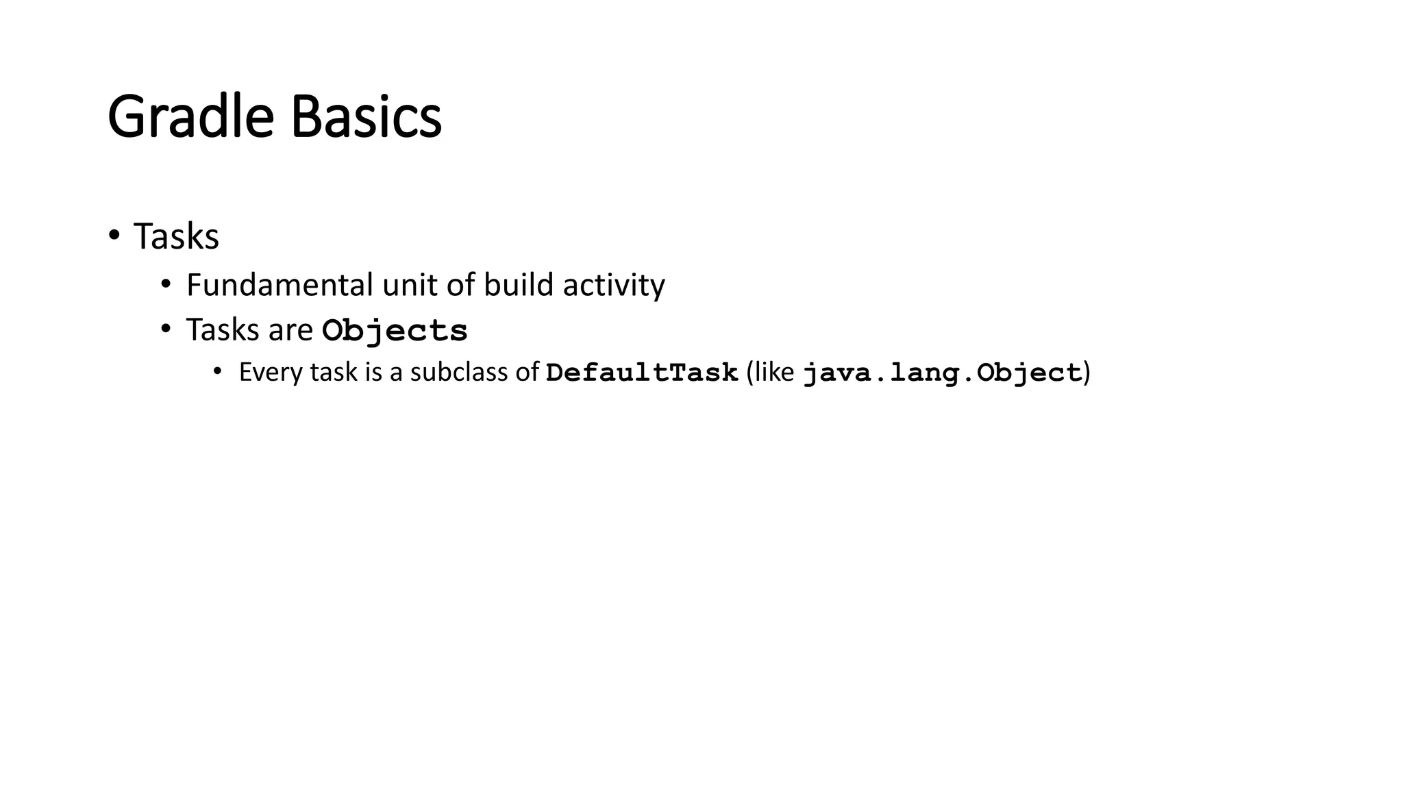 Gradle Basics
• Tasks
• Fundamental unit of build activity
• Tasks are Objects
• Every task is a subclass of DefaultTask (like java.lang.Object)
 