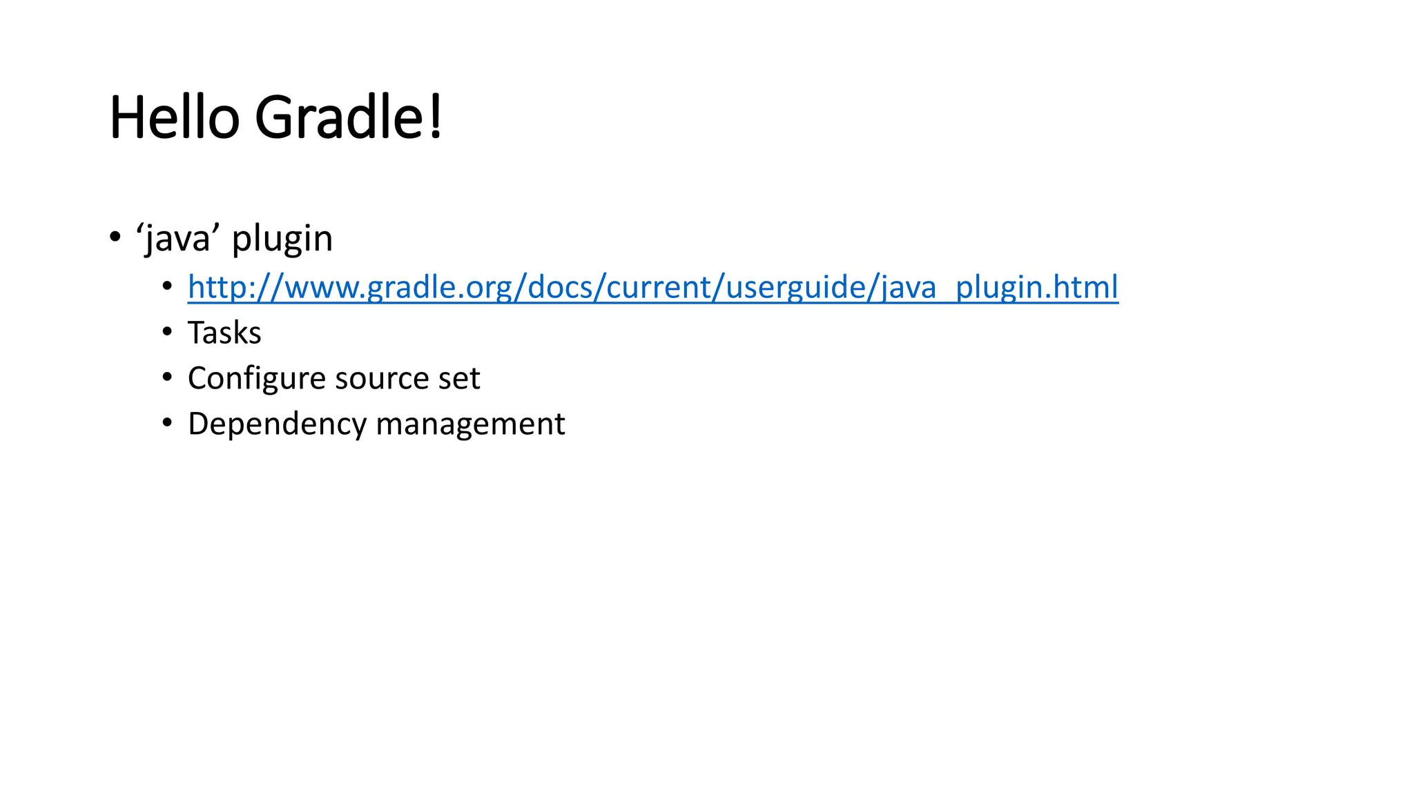 Hello Gradle!
• ‘java’ plugin
• http://www.gradle.org/docs/current/userguide/java_plugin.html
• Tasks
• Configure source set
• Dependency management
 