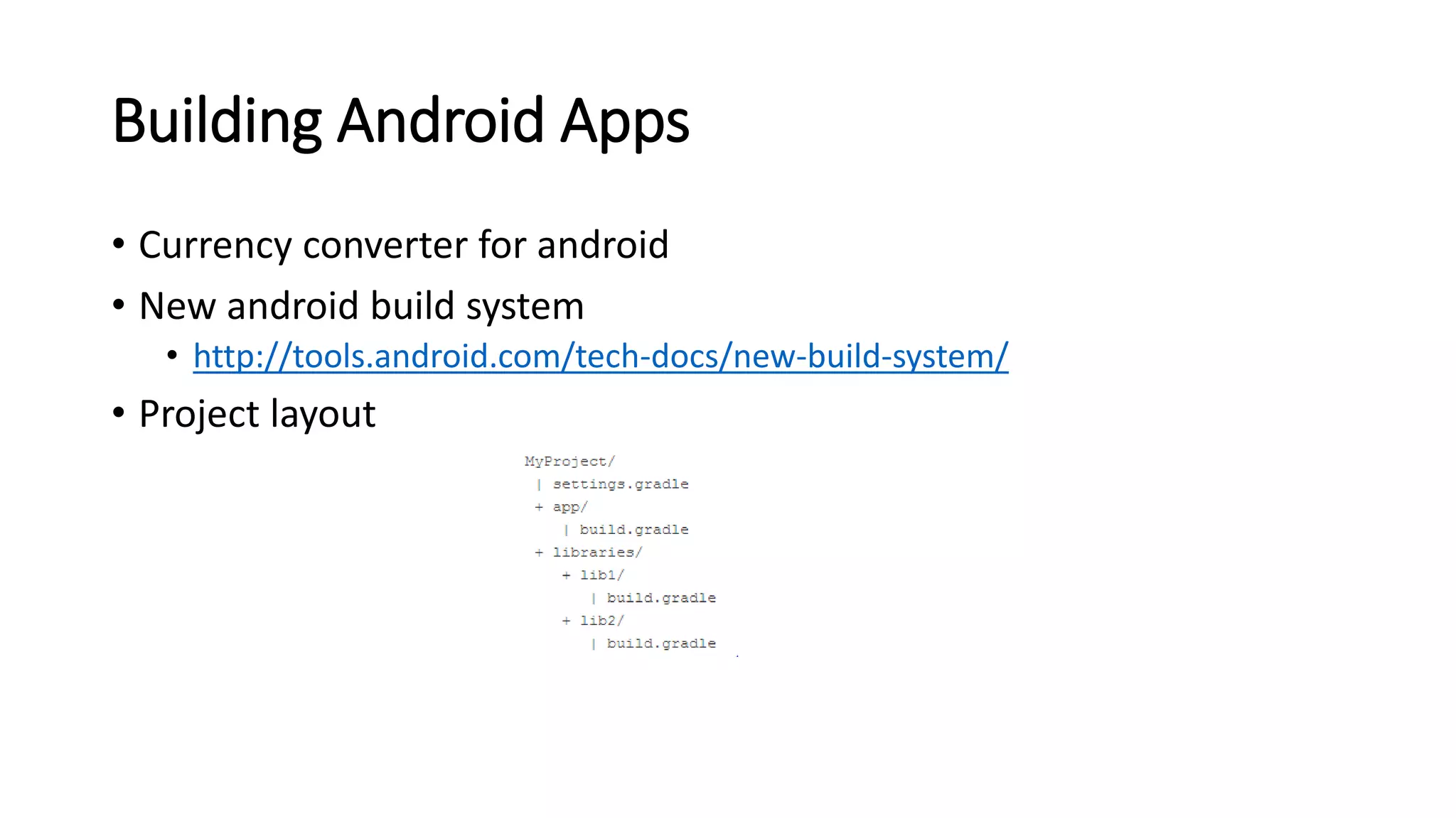 Building Android Apps
• Currency converter for android
• New android build system
• http://tools.android.com/tech-docs/new-build-system/
• Project layout
 