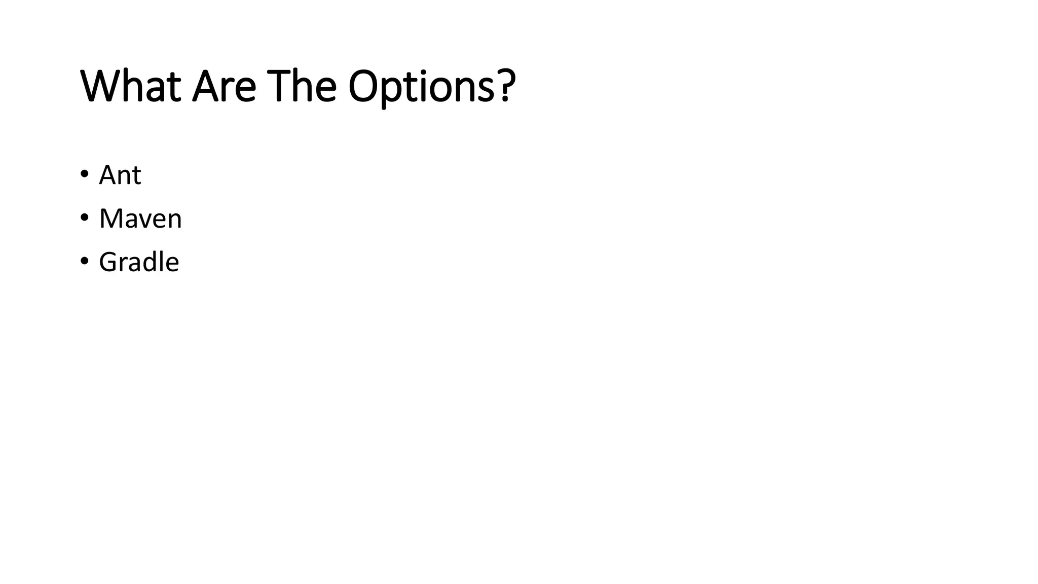What Are The Options?
• Ant
• Maven
• Gradle
 