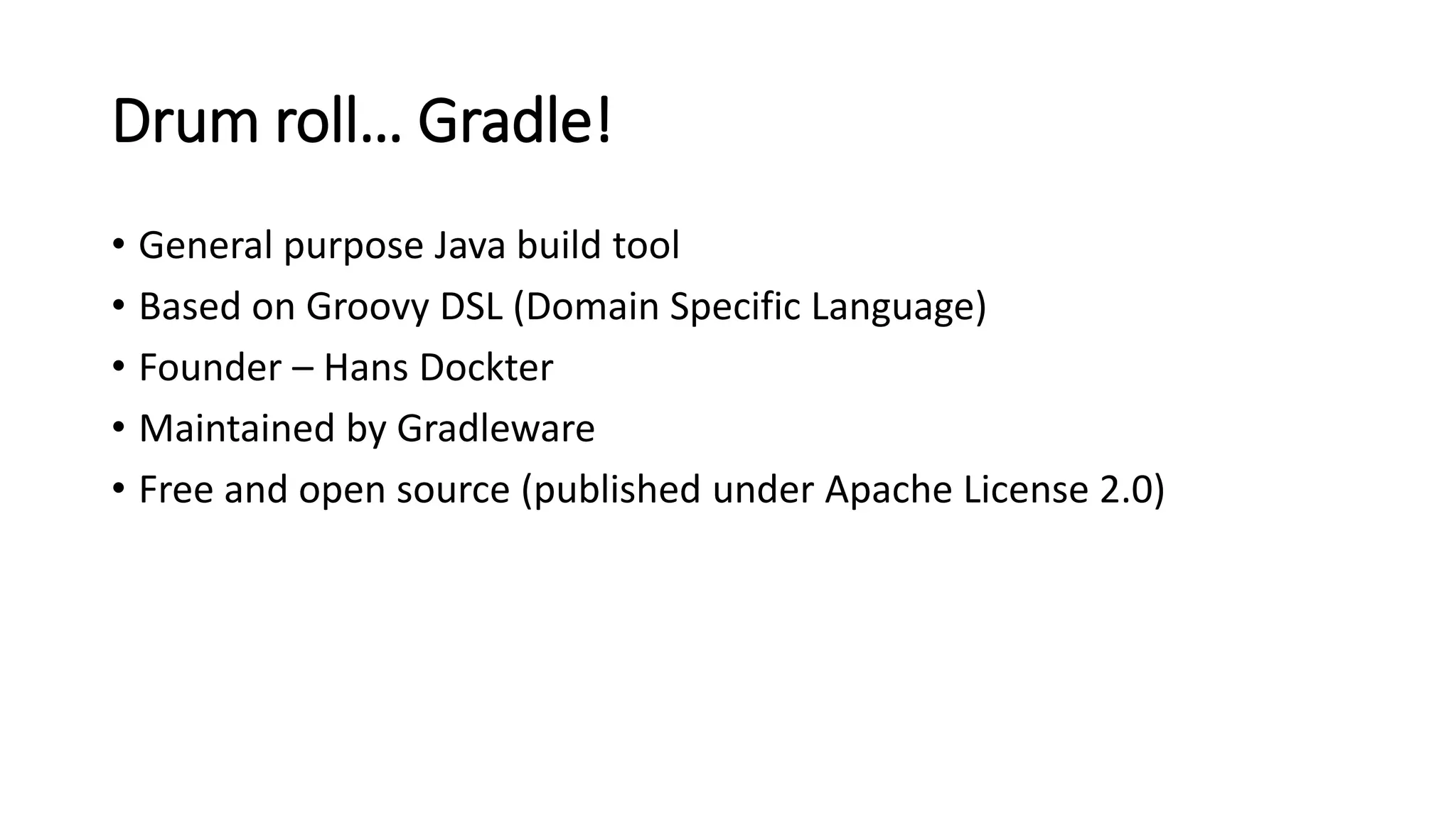 Drum roll… Gradle!
• General purpose Java build tool
• Based on Groovy DSL (Domain Specific Language)
• Founder – Hans Dockter
• Maintained by Gradleware
• Free and open source (published under Apache License 2.0)
 