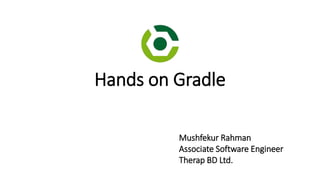 Hands on Gradle
Mushfekur Rahman
Associate Software Engineer
Therap BD Ltd.
 