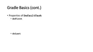 Gradle Basics (cont.)
• Properties of DefaultTask
• doFirst
• doLast
 