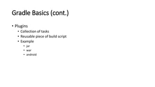 Gradle Basics (cont.)
• Plugins
• Collection of tasks
• Reusable piece of build script
• Example
• jar
• war
• android
 