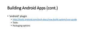 Building Android Apps (cont.)
• ‘android’ plugin
• http://tools.android.com/tech-docs/new-build-system/user-guide
• Tasks
• Packaging options
 