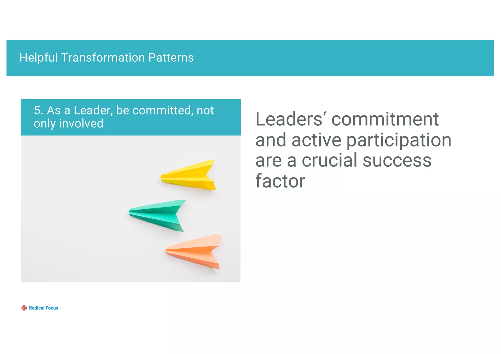 Helpful Transformation Patterns
Leaders‘ commitment
and active participation
are a crucial success
factor
5. As a Leader, be committed, not
only involved
 