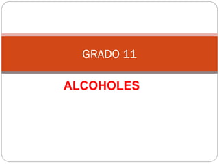 ALCOHOLES
GRADO 11
 