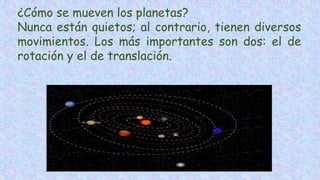 ¿Cómo se mueven los planetas?
Nunca están quietos; al contrario, tienen diversos
movimientos. Los más importantes son dos: el de
rotación y el de translación.
 
