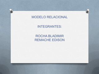 MODELO RELACIONAL

  INTEGRANTES:

 ROCHA BLADIMIR
 REMACHE EDISON
 