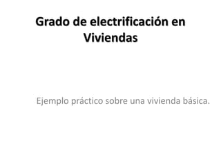 Grado de electrificación en
Viviendas
Ejemplo práctico sobre una vivienda básica.
 