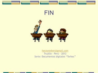 FIN




       hectoresher@gmail.com
        Trujillo – Perú – 2012
Serie: Documentos digitales “Torhec”
 