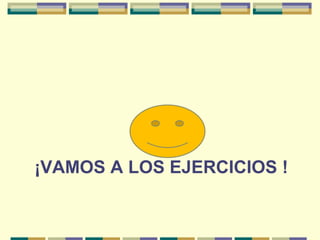 ¡VAMOS A LOS EJERCICIOS !
 