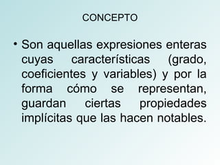 CONCEPTO 
• Son aquellas expresiones enteras 
cuyas características (grado, 
coeficientes y variables) y por la 
forma cómo se representan, 
guardan ciertas propiedades 
implícitas que las hacen notables. 
 