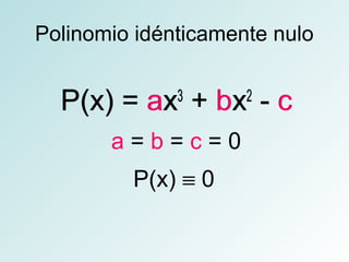 Polinomio idénticamente nulo 
P(x) = ax3 + bx2 - c 
a = b = c = 0 
P(x) º 0 
 