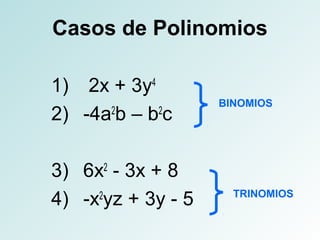 Casos de Polinomios 
1) 2x + 3y4 
2) -4a2b – b2c 
3) 6x2 - 3x + 8 
4) -x2yz + 3y - 5 
BINOMIOS 
TRINOMIOS 
 