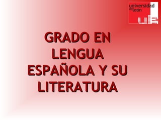 GRADO ENGRADO EN
LENGUALENGUA
ESPAÑOLA Y SUESPAÑOLA Y SU
LITERATURALITERATURA
 