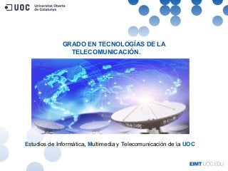 Estudios de Informática, Multimedia y Telecomunicación de la UOC
GRADO EN TECNOLOGÍAS DE LA
TELECOMUNICACIÓN.. UOC
 