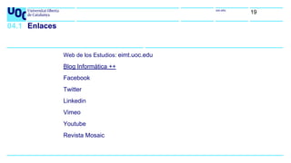 uoc.edu
19
04.1 Enlaces
Web de los Estudios: eimt.uoc.edu
Blog Informática ++
Facebook
Twitter
Linkedin
Vimeo
Youtube
Revista Mosaic
 