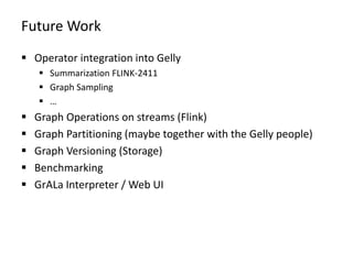 Future Work
 Operator integration into Gelly
 Summarization FLINK-2411
 Graph Sampling
 …
 Graph Operations on stream...