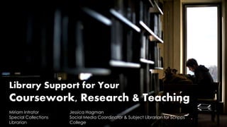 Library Support for Your
Coursework, Research & Teaching
Miriam Intrator
Special Collections
Librarian
Jessica Hagman
Social Media Coordinator & Subject Librarian for Scripps
College
 