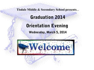 Tisdale Middle & Secondary School presents...

Graduation 2014
Orientation Evening
Wednesday, March 5, 2014

 