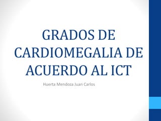 GRADOS DE
CARDIOMEGALIA DE
ACUERDO AL ICT
Huerta Mendoza Juan Carlos
 