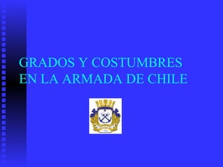 GRADOS Y COSTUMBRES
EN LA ARMADA DE CHILE
 