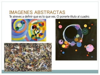 IMAGENES ABSTRACTAS
Te atreves a definir que es lo que ves. O ponerle título al cuadro.
 