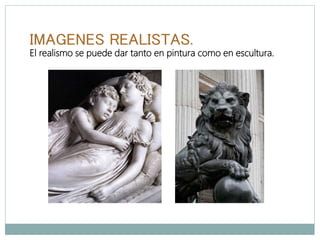 IMAGENES REALISTAS.
El realismo se puede dar tanto en pintura como en escultura.
 
