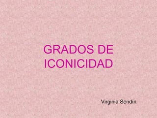 GRADOS DE
ICONICIDAD


        Virginia Sendín
 