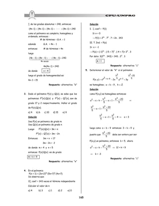 165
å de los grados absolutos = 240, entonces
(4n-1) + (4n-1) + (4n-1) + LL + (4n-1) = 240
como el polinomio es completo, homogéneo y
ordenado, entonces :
# de términos = G.A. + 1
además G.A. = 4n - 1
entonces # de términos = 4n
luego
240)1n4()1n4()1n4(
vecesn4
=-++-+-
444444 3444444 21
L
4n(4n-1) = 240
de donde n = 4
luego el grado de homogeneidad es:
4n-1 = 15
Respuesta: alternativa “b”
3. Dado el polinomio P(x) y Q(x), se sabe que los
polinomios: P3
(x).Q(x) y P3
(x) ¸ Q2
(x), son de
grado 17 y 2 respectivamente. Hallar el grado
de P(x).Q(x).
a) 4 b) 6 c) 10 d) 15 e) 9
Solución
Sea P(x) un polinomio de grado m
Sea Q(x) un polinomio de grado n
Luego: P3
(x).Q(x) = 3m + n
P3
(x) ¸ Q2
(x) = 3m – 2n
Entonces: 3m + n = 17
3m – 2n = 2
de donde m = 4 y n = 5
entonces P(x).Q(x) es de grado:
m + n = 9
Respuesta: alternativa “e”
4. En el polinomio
P(x + 1) = (3x+2)2n
(5x+7)2
(4x+7)
Se observa que:
3å coef = 343 veces el término independiente
Calcular el valor de n
a) 4 b) 3 c) 1 d) 2 e) 0
Solución
I. å coef = P(1)
Si x = 0
→ P(1) = 22n
. 72
. 7 = 2n . 343
II. T. Ind. = P(o)
Si: x = -1
→ P(o) = (-1)2n
. (-5 + 7)2
. (-4 + 7)= 22
. 3
Por dato: 3(22n
. 343) = 343 . 22
. 3
n = 1
Respuesta: alternativa “c”
5. Determinar el valor de “k” si el polinomio
5
202b
1a5
2b
ka2a
y3yx2x)y,x(P
+
+++
+-=
es homogéneo ; a < b < 9 , k Î Z
Solución
como P(x,y) es homogéneo entonces:
5
20b
1a
5
b
kaa
22
2 +
=++=++ Þ
5
20b
1a
5
b 22 +
=++
4
5
b
1a
5
b 22
+=++ Þ a = 3
luego como a < b < 9 entonces 3 < b < 9 y
puesto que
5
20b2
+
debe ser entero por ser
P(x,y) un polinomio, entonces b = 5. ahora
5
20b
kaa
2
2 +
=++ Þ 12 + k = 9
Þ k = -3
Respuesta: alternativa “c”
 