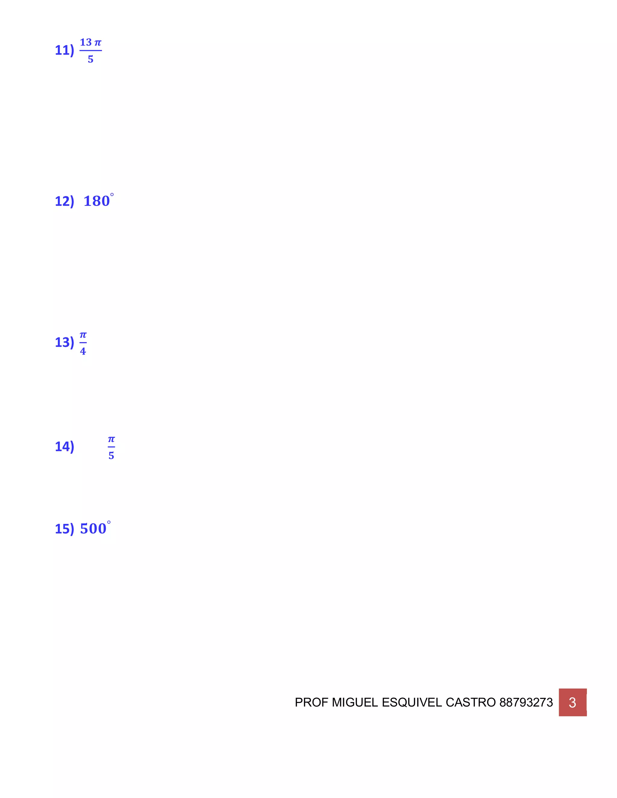 PROF MIGUEL ESQUIVEL CASTRO 88793273 3
11)
𝟏𝟑 𝝅
𝟓
12) 𝟏𝟖𝟎°
13)
𝝅
𝟒
14)
𝝅
𝟓
15) 𝟓𝟎𝟎°
 