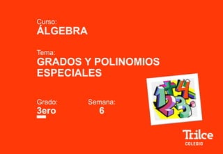 Curso:
ÁLGEBRA
Tema:
GRADOS Y POLINOMIOS
ESPECIALES
Grado: Semana:
3ero 6
 
