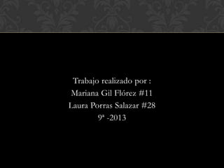 Trabajo realizado por :
Mariana Gil Flórez #11
Laura Porras Salazar #28
9ª -2013
 