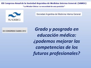 Grado y posgrado en
  educación médica:
¿podemos mejorar las
 competencias de los
futuros profesionales?
 