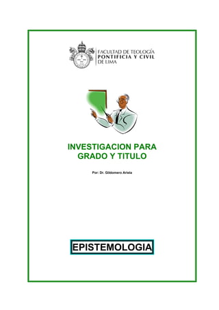 INVESTIGACION PARA
GRADO Y TITULO
Por: Dr. Gildomero Arista
EPISTEMOLOGIA
 