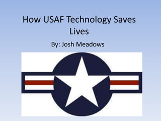 How USAF Technology Saves
          Lives
      By: Josh Meadows
 