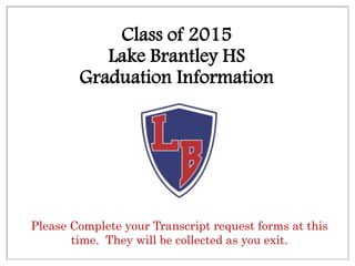 Class of 2015
Lake Brantley HS
Graduation Information
Please Complete your Transcript request forms at this
time. They will be collected as you exit.
 