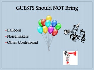 GUESTS Should NOT Bring
•Balloons
•Noisemakers
•Other Contraband
 