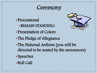 •Processional
•REMAIN STANDING!
•Presentation of Colors
•The Pledge of Allegiance
•The National Anthem (you will be
directed to be seated by the announcer)
•Speeches
•Roll Call
Ceremony
 
