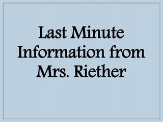 Last Minute
Information from
Mrs. Riether
 