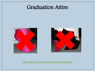 Graduation Attire
http://www.youtube.com/watch?v=RzHsDhqjxxI
 