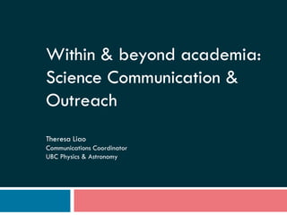 Within & beyond academia:
Science Communication &
Outreach
Theresa Liao
Communications Coordinator
UBC Physics & Astronomy
 