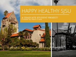 HAPPY HEALTHY SJSU
A GRADUATE STUDENT PROJECT
Created by Alexis Crase
 