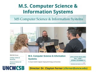 M.S. Computer Science &
Information Systems
Director: Dr. Clayton Ferner (cferner@uncw.edu)
 