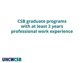 CSB graduate programs
with at least 2 years
professional work experience
 