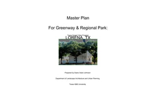 Texas Target Cities Program Master Plan For Greenway & Regional Park: LORENA, TX Prepared by Diane Owen-Johnson Department of Landscape Architecture and Urban Planning Texas A&M University May 2002 Prepared by Diane Owen-Johnson Department of Landscape Architecture and Urban Planning Texas A&M University 